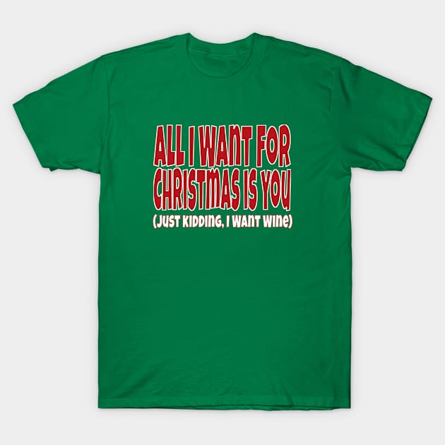 All I Want For Christmas Is You (Just Kidding I Want Wine) T-Shirt by Mjmartin